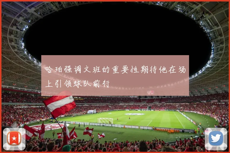 哈珀强调文班的重要性期待他在场上引领球队前行