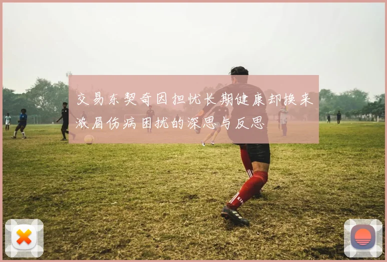 交易东契奇因担忧长期健康却换来浓眉伤病困扰的深思与反思