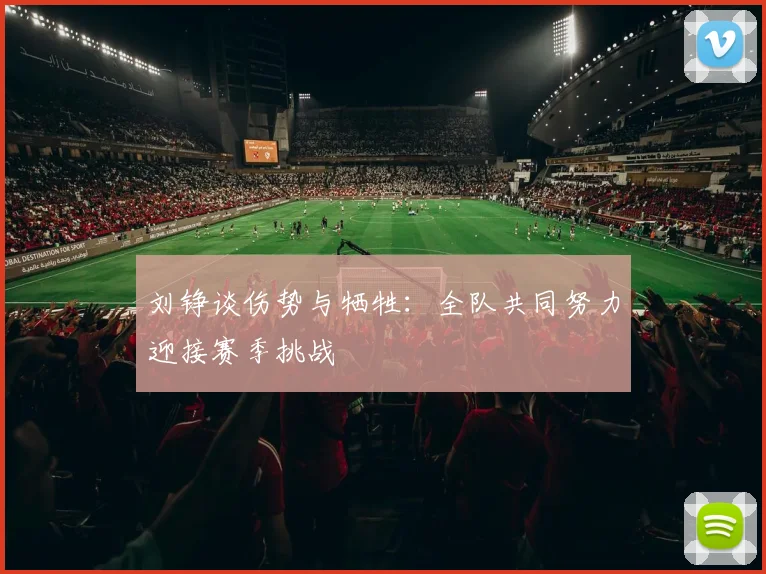 刘铮谈伤势与牺牲：全队共同努力迎接赛季挑战