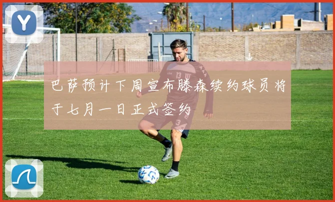 巴萨预计下周宣布滕森续约球员将于七月一日正式签约