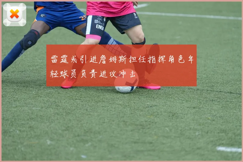 雷霆或引进詹姆斯担任指挥角色年轻球员负责进攻冲击