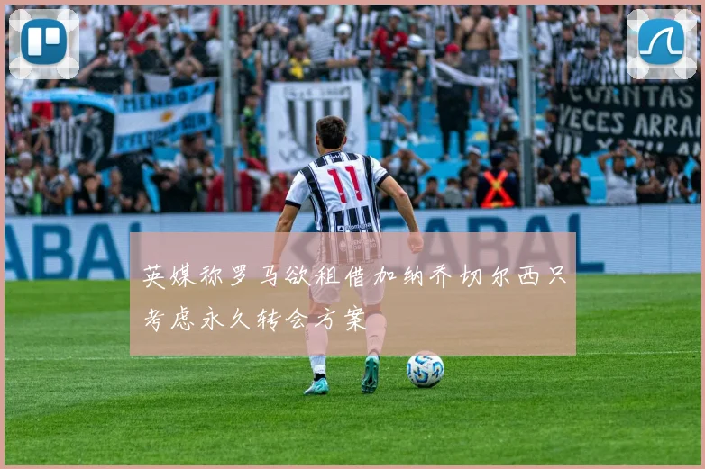 英媒称罗马欲租借加纳乔切尔西只考虑永久转会方案